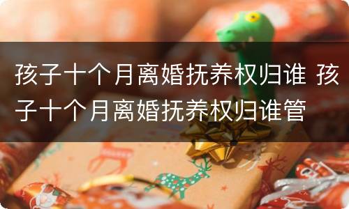 孩子十个月离婚抚养权归谁 孩子十个月离婚抚养权归谁管