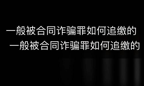 一般被合同诈骗罪如何追缴的 一般被合同诈骗罪如何追缴的呢