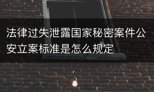 法律过失泄露国家秘密案件公安立案标准是怎么规定