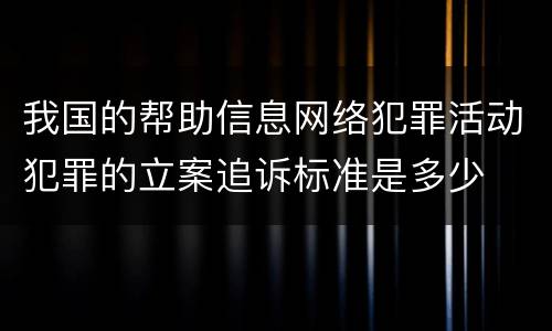 我国的帮助信息网络犯罪活动犯罪的立案追诉标准是多少