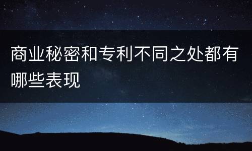 商业秘密和专利不同之处都有哪些表现