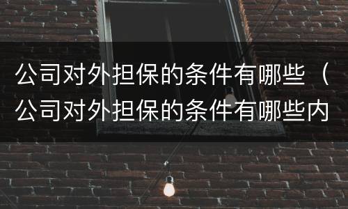 公司对外担保的条件有哪些（公司对外担保的条件有哪些内容）