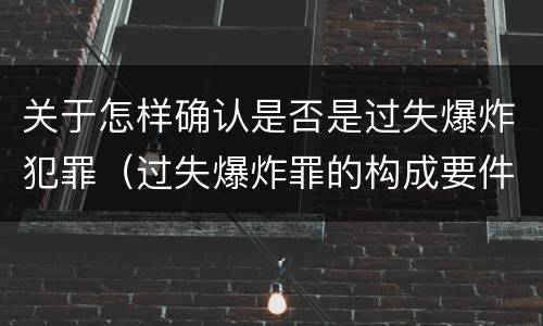 关于怎样确认是否是过失爆炸犯罪（过失爆炸罪的构成要件）