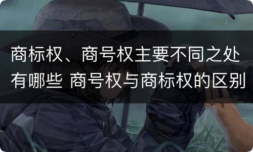 商标权、商号权主要不同之处有哪些 商号权与商标权的区别