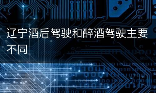 辽宁酒后驾驶和醉酒驾驶主要不同