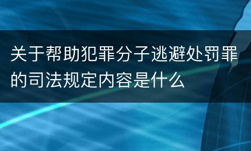 关于帮助犯罪分子逃避处罚罪的司法规定内容是什么