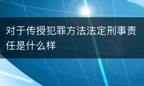 对于传授犯罪方法法定刑事责任是什么样