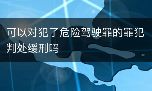 可以对犯了危险驾驶罪的罪犯判处缓刑吗