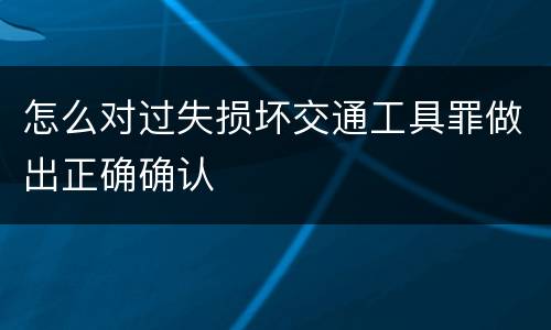 怎么对过失损坏交通工具罪做出正确确认