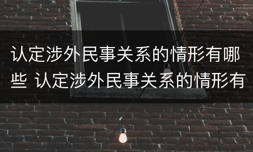认定涉外民事关系的情形有哪些 认定涉外民事关系的情形有哪些种类