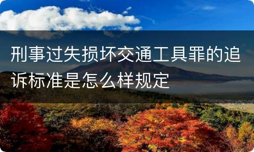 刑事过失损坏交通工具罪的追诉标准是怎么样规定