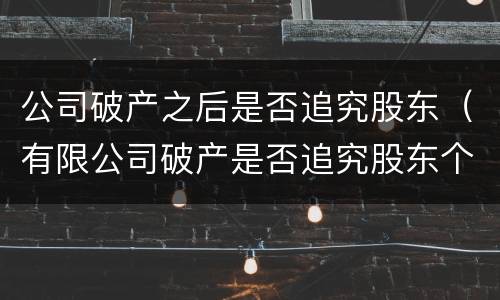 公司破产之后是否追究股东（有限公司破产是否追究股东个人资产）