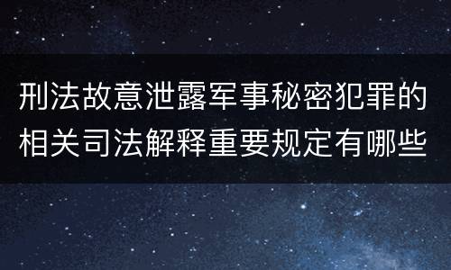 刑法故意泄露军事秘密犯罪的相关司法解释重要规定有哪些
