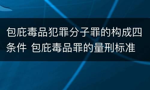 包庇毒品犯罪分子罪的构成四条件 包庇毒品罪的量刑标准