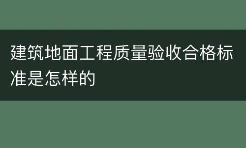 建筑地面工程质量验收合格标准是怎样的