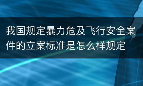我国规定暴力危及飞行安全案件的立案标准是怎么样规定