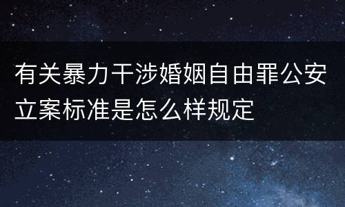 有关暴力干涉婚姻自由罪公安立案标准是怎么样规定