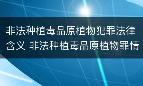 非法种植毒品原植物犯罪法律含义 非法种植毒品原植物罪情节严重的三种情形是什么