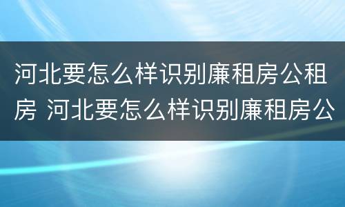 河北要怎么样识别廉租房公租房 河北要怎么样识别廉租房公租房呢