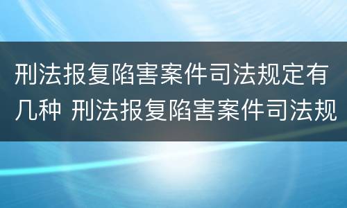 刑法报复陷害案件司法规定有几种 刑法报复陷害案件司法规定有几种情形