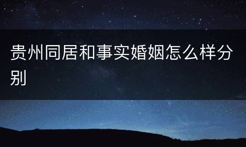 贵州同居和事实婚姻怎么样分别