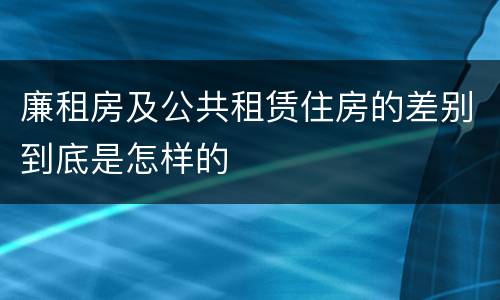 廉租房及公共租赁住房的差别到底是怎样的