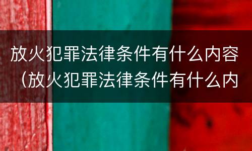 放火犯罪法律条件有什么内容（放火犯罪法律条件有什么内容规定）