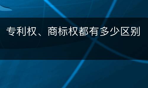 专利权、商标权都有多少区别