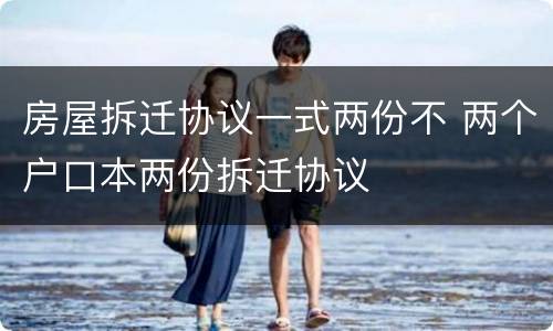房屋拆迁协议一式两份不 两个户口本两份拆迁协议
