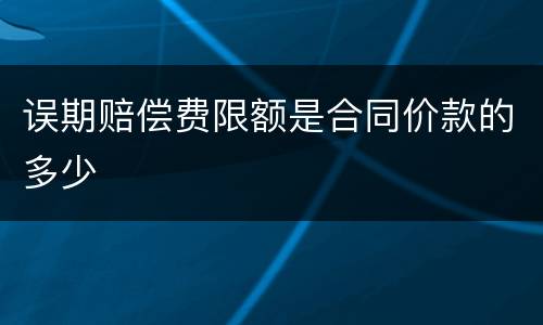 误期赔偿费限额是合同价款的多少