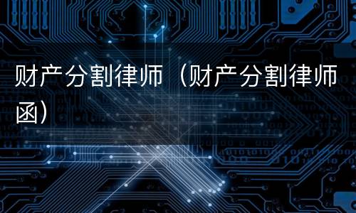 财产分割律师（财产分割律师函）