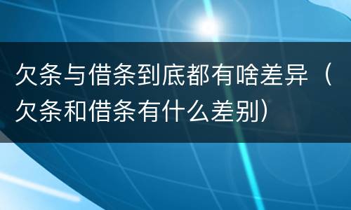 欠条与借条到底都有啥差异（欠条和借条有什么差别）