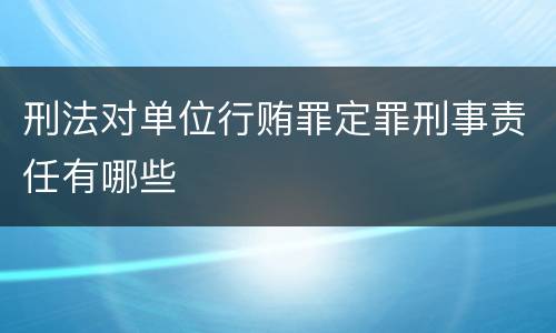 刑法对单位行贿罪定罪刑事责任有哪些