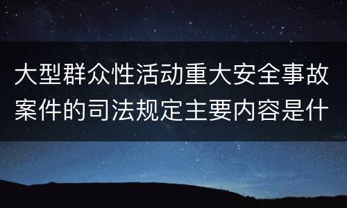 大型群众性活动重大安全事故案件的司法规定主要内容是什么