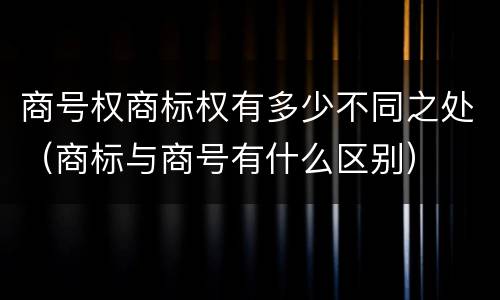 商号权商标权有多少不同之处（商标与商号有什么区别）