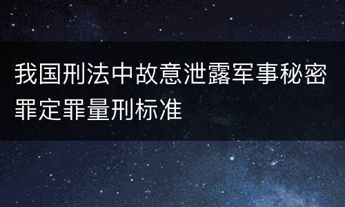 我国刑法中故意泄露军事秘密罪定罪量刑标准