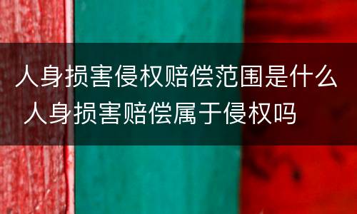 人身损害侵权赔偿范围是什么 人身损害赔偿属于侵权吗