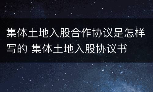 集体土地入股合作协议是怎样写的 集体土地入股协议书