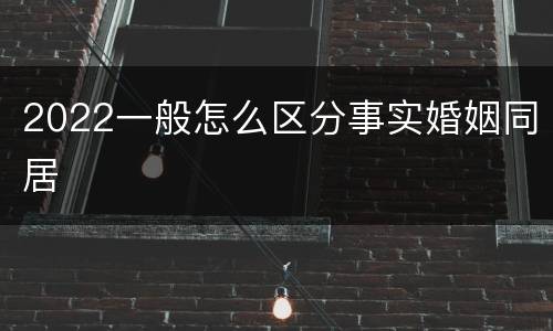 2022一般怎么区分事实婚姻同居