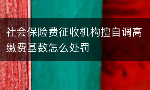 社会保险费征收机构擅自调高缴费基数怎么处罚