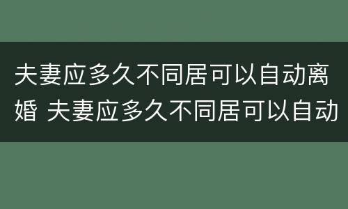 夫妻应多久不同居可以自动离婚 夫妻应多久不同居可以自动离婚呢