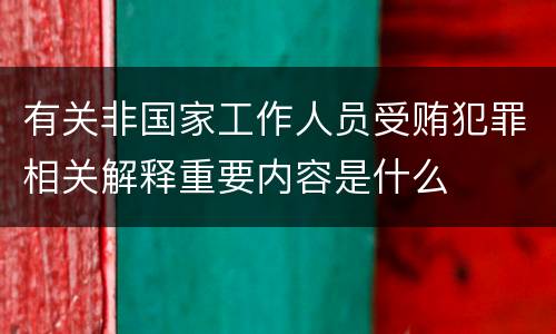 有关非国家工作人员受贿犯罪相关解释重要内容是什么