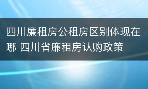 四川廉租房公租房区别体现在哪 四川省廉租房认购政策