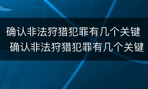 确认非法狩猎犯罪有几个关键 确认非法狩猎犯罪有几个关键条件