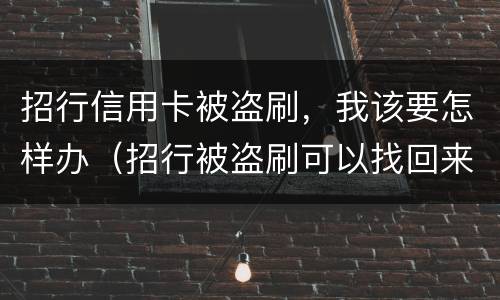 招行信用卡被盗刷，我该要怎样办（招行被盗刷可以找回来么）