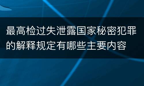最高检过失泄露国家秘密犯罪的解释规定有哪些主要内容