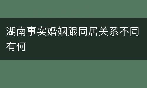 湖南事实婚姻跟同居关系不同有何