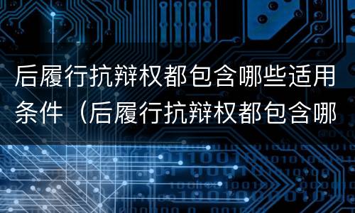 后履行抗辩权都包含哪些适用条件（后履行抗辩权都包含哪些适用条件）