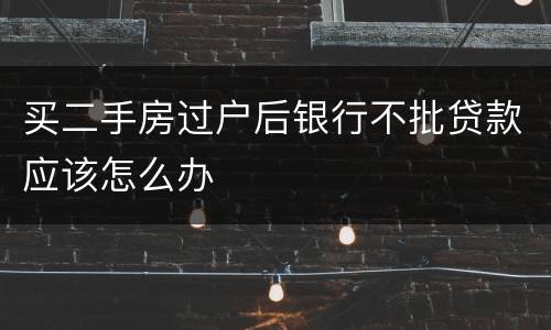 买二手房过户后银行不批贷款应该怎么办