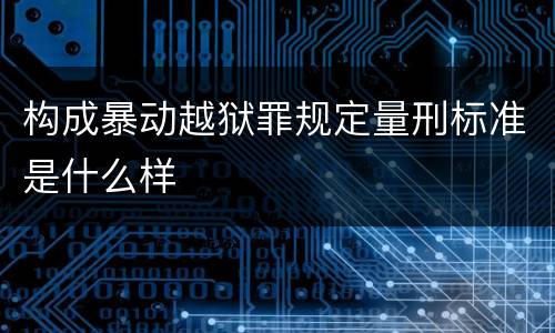 构成暴动越狱罪规定量刑标准是什么样